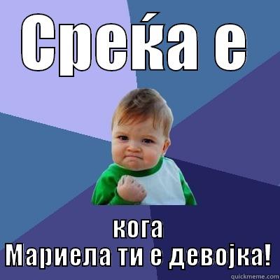 СРЕЌА Е КОГА МАРИЕЛА ТИ Е ДЕВОЈКА! Success Kid