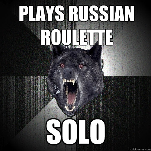 plays russian roulette solo  Insanity Wolf