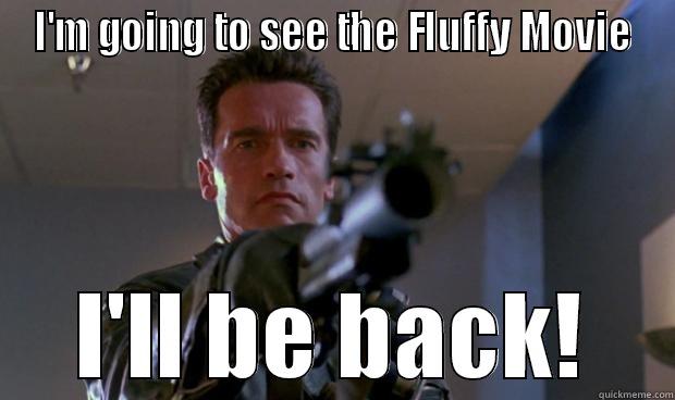 I'M GOING TO SEE THE FLUFFY MOVIE I'LL BE BACK! Misc