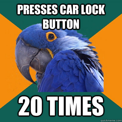 Presses car lock button 20 times   Paranoid Parrot