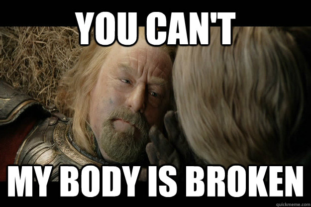 you can't my body is broken - you can't my body is broken  broken theoden