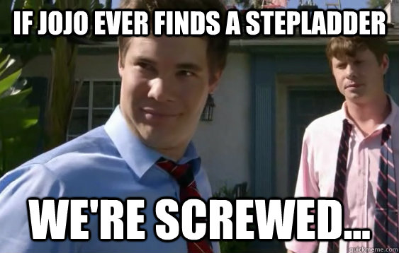 If Jojo ever finds a stepladder we're screwed...  Workaholics Hangover