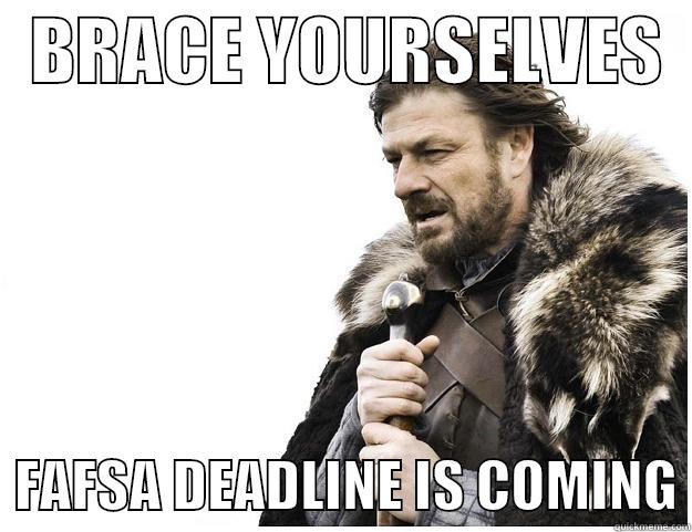  BRACE YOURSELVES     FAFSA DEADLINE IS COMING Imminent Ned