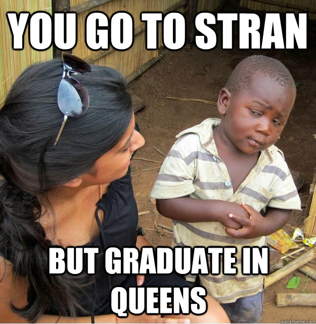 You go to Stran  But graduate in Queens  Skeptical Third World Kid