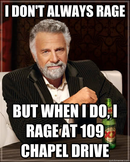 I don't always rage but when I do, I rage at 109 Chapel Drive  The Most Interesting Man In The World