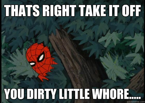 thats right take it off  you dirty little whore.....  60s Spiderman