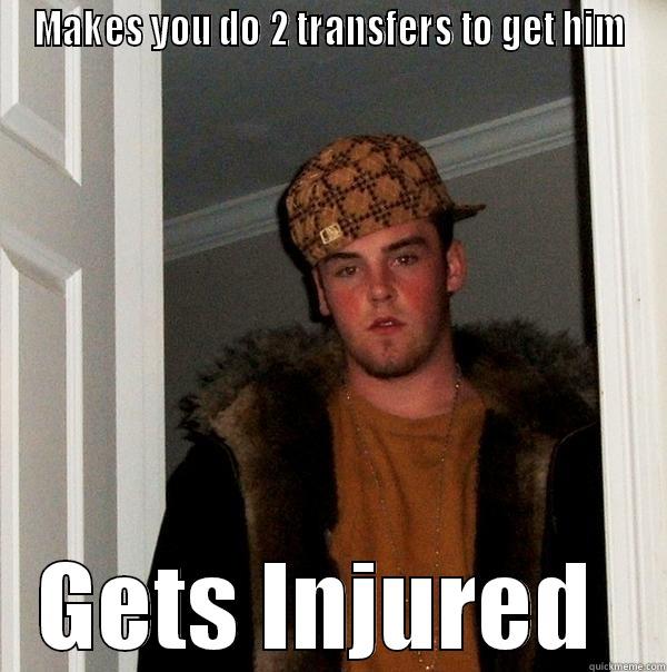 MAKES YOU DO 2 TRANSFERS TO GET HIM GETS INJURED  Scumbag Steve