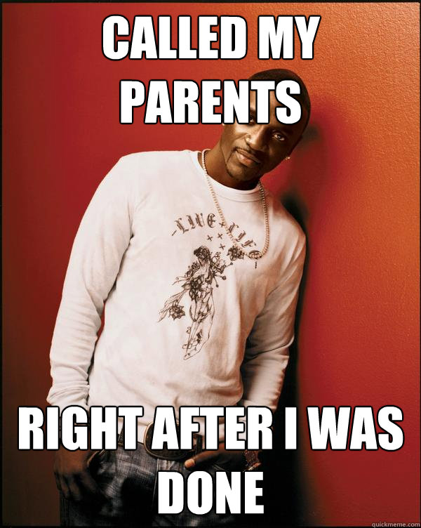called my parents right after I was done  Advice Akon