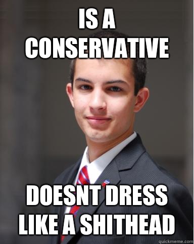Is a conservative Doesnt dress like a shithead  College Conservative