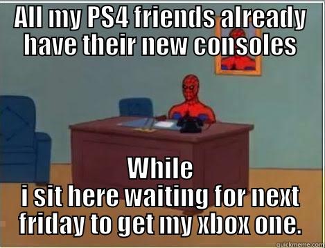 ALL MY PS4 FRIENDS ALREADY HAVE THEIR NEW CONSOLES WHILE I SIT HERE WAITING FOR NEXT FRIDAY TO GET MY XBOX ONE. Spiderman Desk