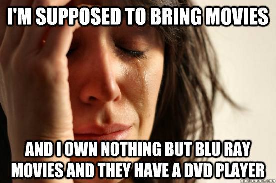 I'm supposed to bring movies and i own nothing but blu ray movies and they have a dvd player  First World Problems