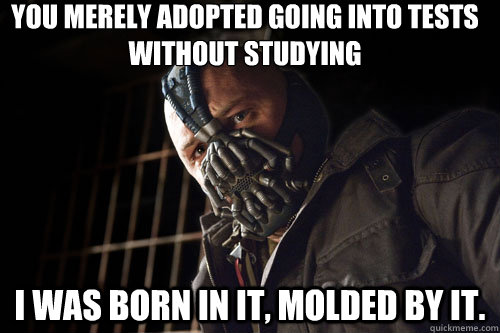 you merely adopted going into tests without studying i was born in it, molded by it.  - you merely adopted going into tests without studying i was born in it, molded by it.   Bane