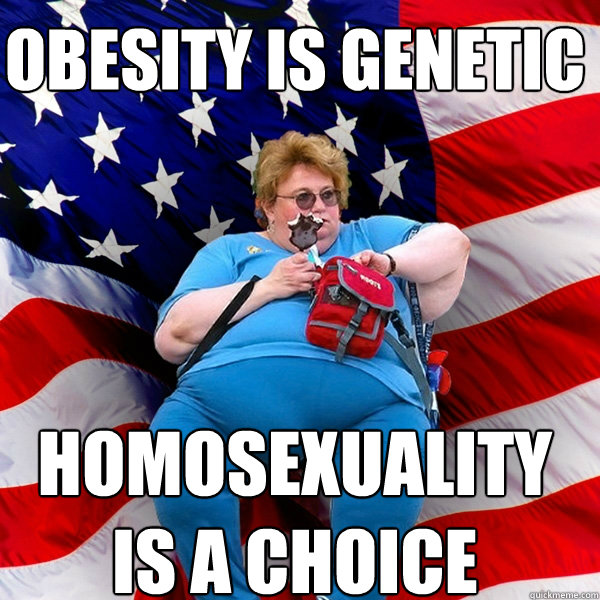 Obesity is Genetic Homosexuality 
is a choice  Asinine American fat obese red state republican lady meme