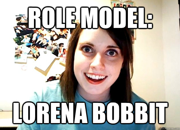 Role Model: Lorena Bobbit - Role Model: Lorena Bobbit  Overly Attached Girlfriend