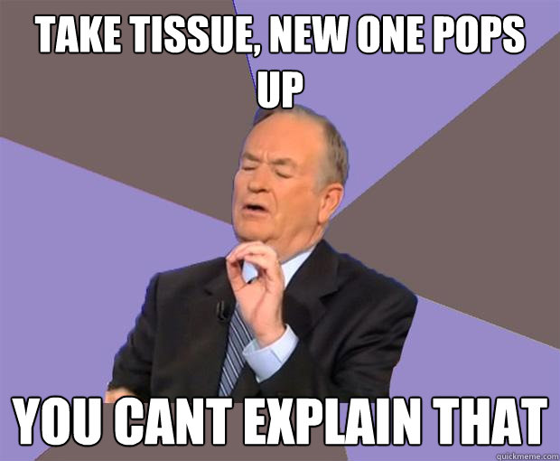 Take tissue, new one pops up You cant explain that - Take tissue, new one pops up You cant explain that  Bill O Reilly