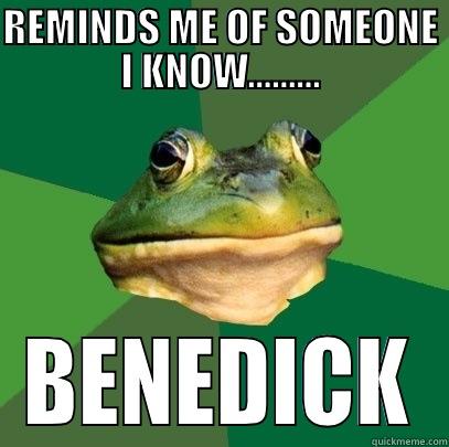 REMINDS ME OF SOMEONE I KNOW......... BENEDICK Foul Bachelor Frog
