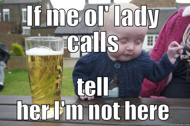 IF ME OL' LADY CALLS TELL HER I'M NOT HERE drunk baby