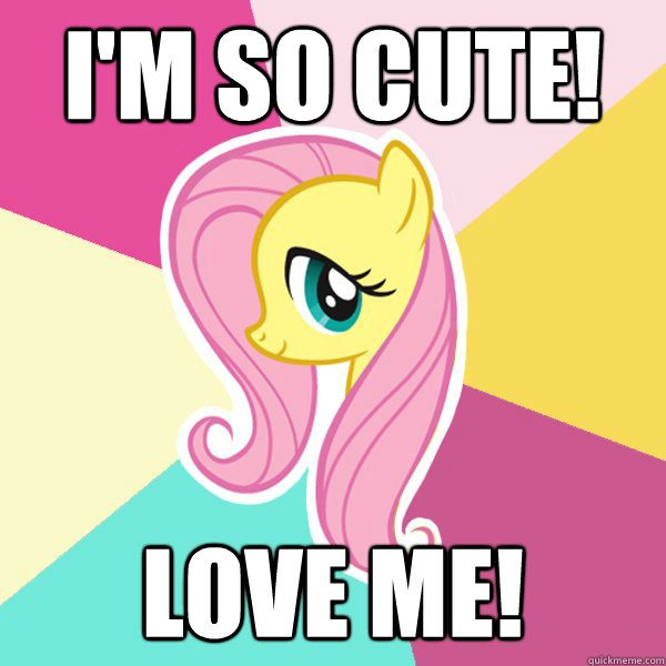 I'm so cute! Love me!  Fluttershy