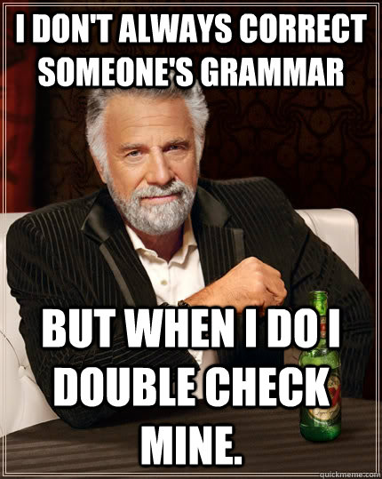 I don't always correct someone's grammar but when I do I double check mine.  The Most Interesting Man In The World