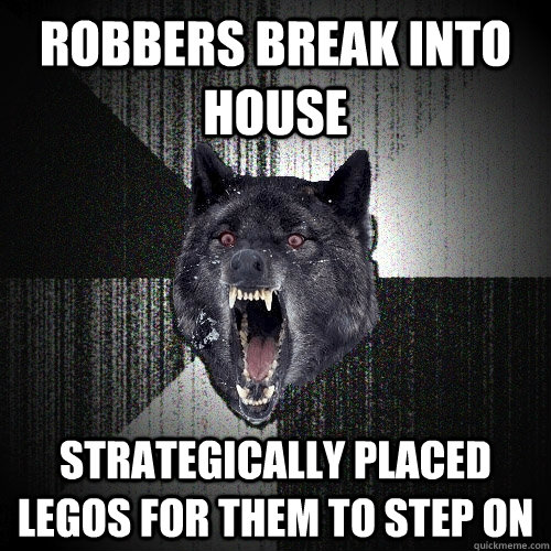 Robbers break into house Strategically placed legos for them to step on   Insanity Wolf