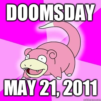 DOOMSDAY May 21, 2011  Slowpoke