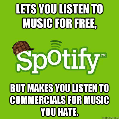 Lets you listen to music for free, but makes you listen to commercials for music you hate.  Scumbag Spotify