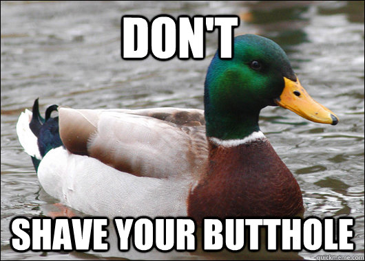 Don't shave your butthole  Actual Advice Mallard