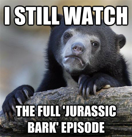 I still watch the full 'Jurassic Bark' episode  Confession Bear