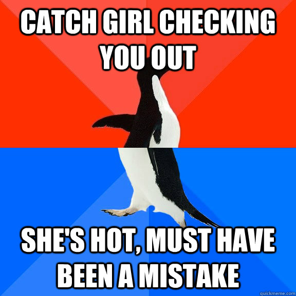 Catch girl checking you out She's hot, must have been a mistake  Socially Awesome Awkward Penguin