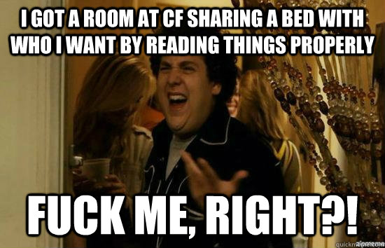 i got a room at CF sharing a bed with who I want by reading things properly fuck me, right?!  fuckmeright