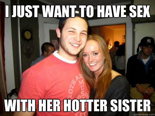 I just want to have sex with her hotter sister  Freshman Couple