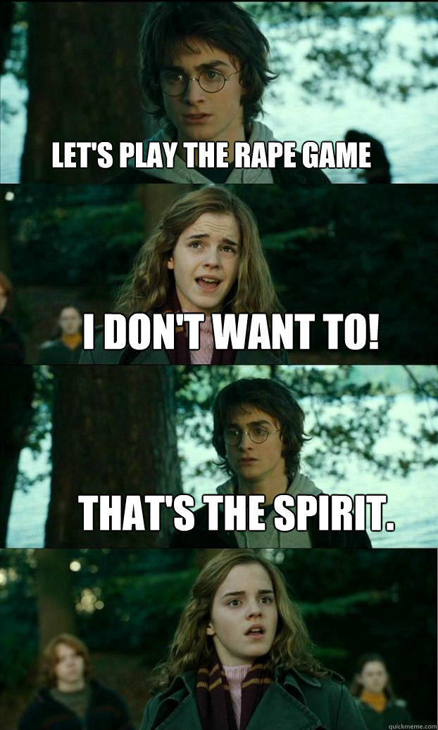 Let's play the rape game I don't want to! That's the spirit.  Horny Harry