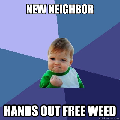 NEW NEIGHBOR
 HANDS OUT FREE WEED  Success Kid