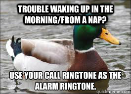 Trouble waking up in the morning/from a nap? Use your call ringtone as the alarm ringtone.
  Good Advice Duck