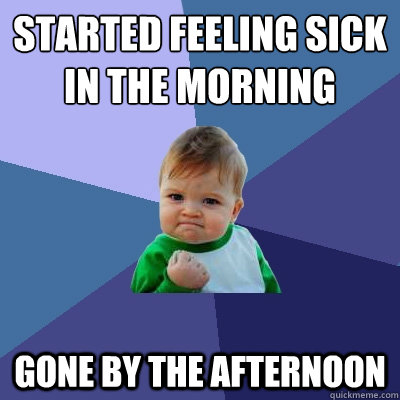 Started feeling sick in the morning Gone by the afternoon  Success Kid