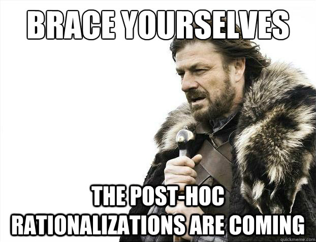Brace yourselves the post-hoc rationalizations are coming - Brace yourselves the post-hoc rationalizations are coming  Misc
