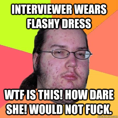 Interviewer wears flashy dress WTF is this! How dare she! Would not fuck. - Interviewer wears flashy dress WTF is this! How dare she! Would not fuck.  Butthurt Dweller