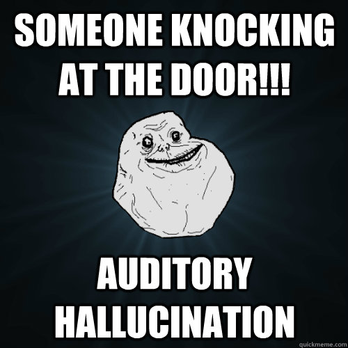 Someone knocking at the door!!! Auditory hallucination  Forever Alone