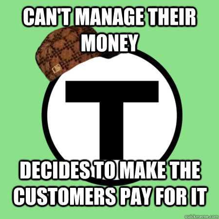 can't manage their money decides to make the customers pay for it - can't manage their money decides to make the customers pay for it  Scumbag MBTA