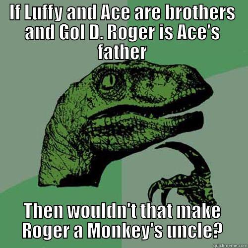 IF LUFFY AND ACE ARE BROTHERS AND GOL D. ROGER IS ACE'S FATHER THEN WOULDN'T THAT MAKE ROGER A MONKEY'S UNCLE? Philosoraptor