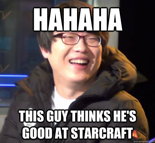 hahaha this guy thinks he's good at starcraft  Nestea