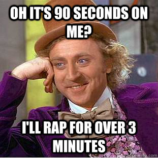 Oh it's 90 seconds on me? I'll rap for over 3 minutes  Condescending