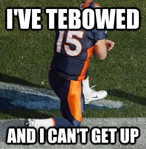 I've tebowed and I can't get up  Tebowing