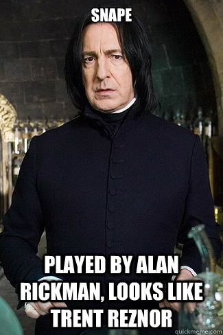 Snape  Played by Alan Rickman, looks like Trent Reznor  