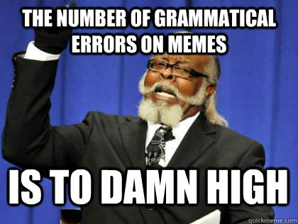 The number of grammatical errors on memes is to damn high  Its too damn high
