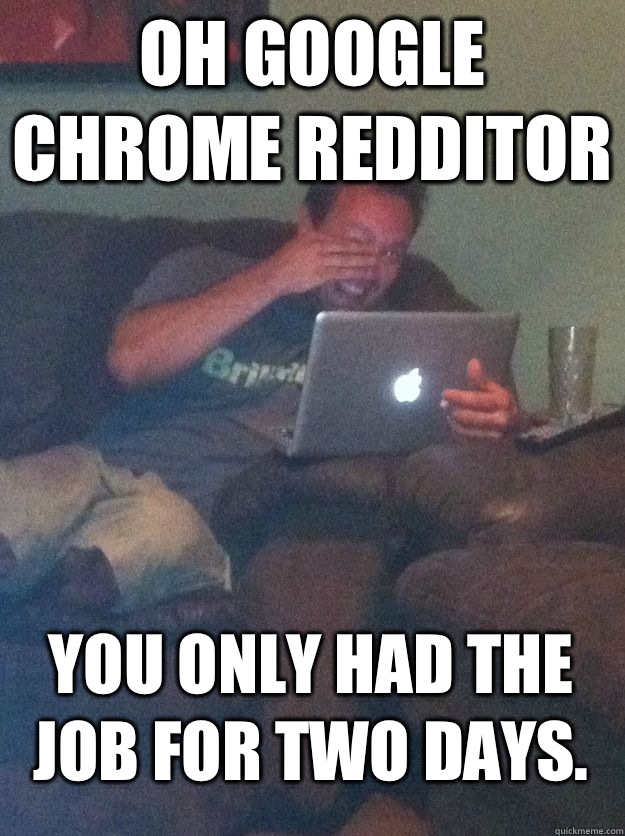 Oh Google Chrome Redditor You only had the job for two days.  MEME DAD