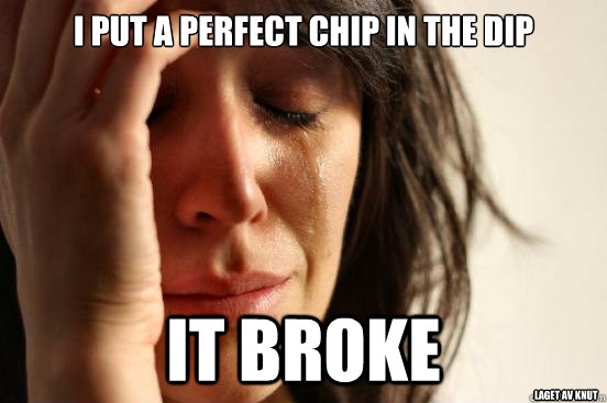 I put a perfect chip in the dip it broke Laget av Knut  First World Problems