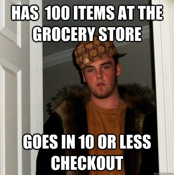 Has  100 items at the grocery store Goes in 10 or less checkout - Has  100 items at the grocery store Goes in 10 or less checkout  Scumbag Steve