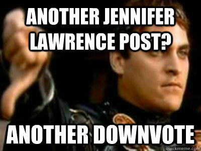 Another Jennifer lawrence post? Another downvote  Downvoting Roman