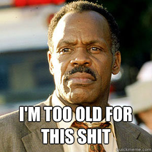  I'm too old for this shit -  I'm too old for this shit  Danny Glover